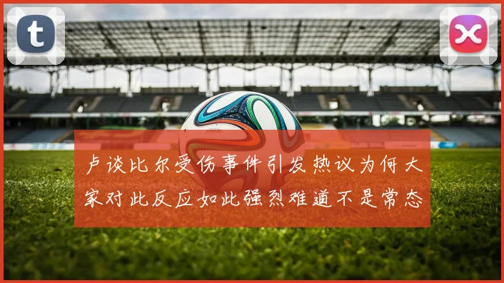 卢谈比尔受伤事件引发热议为何大家对此反应如此强烈难道不是常态吗