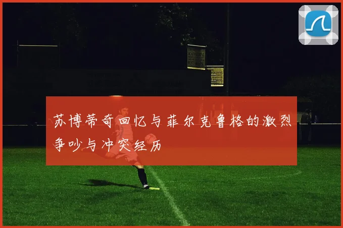苏博蒂奇回忆与菲尔克鲁格的激烈争吵与冲突经历
