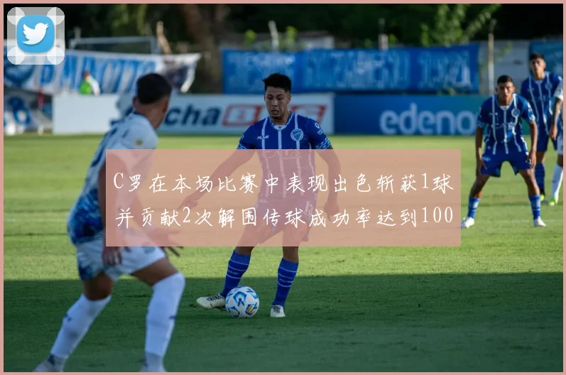 C罗在本场比赛中表现出色斩获1球并贡献2次解围传球成功率达到100