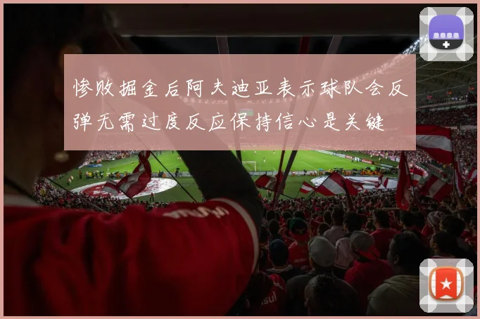惨败掘金后阿夫迪亚表示球队会反弹无需过度反应保持信心是关键