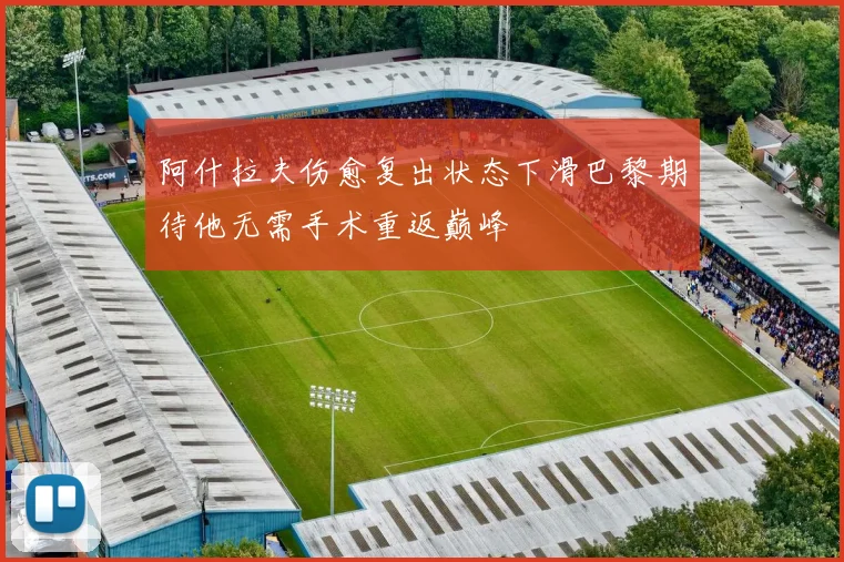 阿什拉夫伤愈复出状态下滑巴黎期待他无需手术重返巅峰