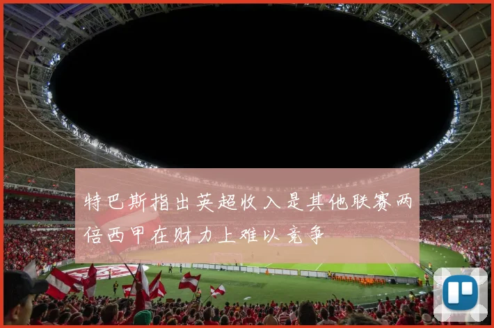 特巴斯指出英超收入是其他联赛两倍西甲在财力上难以竞争