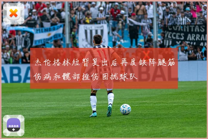 杰伦格林短暂复出后再度缺阵腿筋伤病和髋部挫伤困扰球队