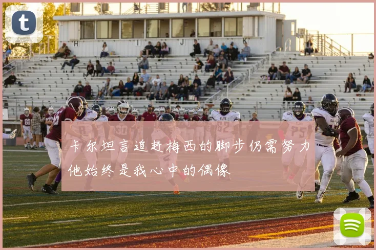 卡尔坦言追赶梅西的脚步仍需努力他始终是我心中的偶像