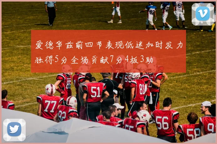 爱德华兹前四节表现低迷加时发力独得5分全场贡献7分4板3助