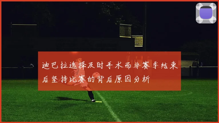迪巴拉选择及时手术而非赛季结束后坚持比赛的背后原因分析