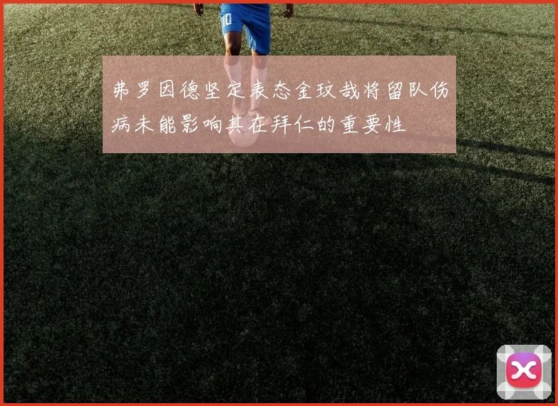 弗罗因德坚定表态金玟哉将留队伤病未能影响其在拜仁的重要性