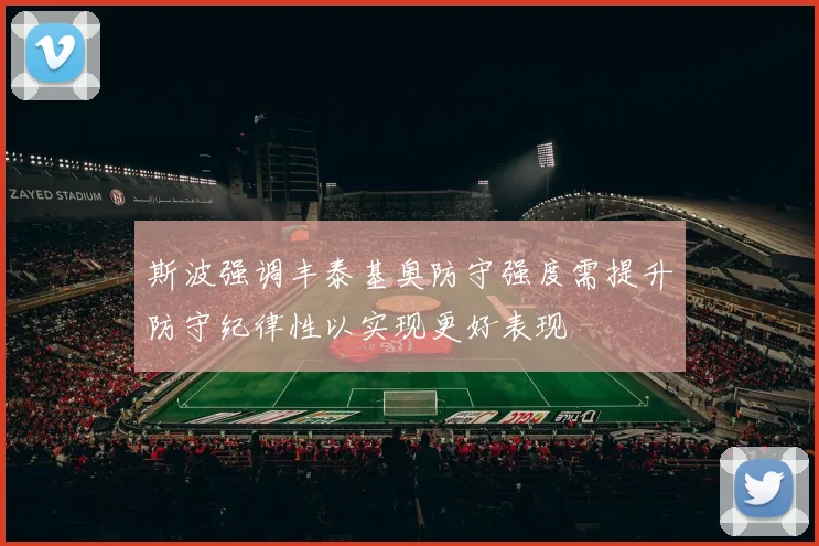 斯波强调丰泰基奥防守强度需提升防守纪律性以实现更好表现