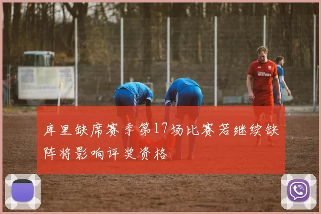 库里缺席赛季第17场比赛若继续缺阵将影响评奖资格