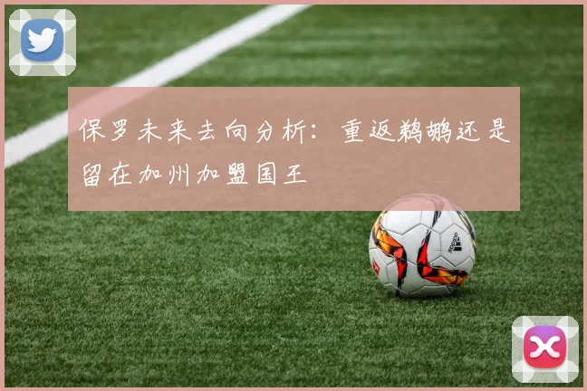保罗未来去向分析：重返鹈鹕还是留在加州加盟国王