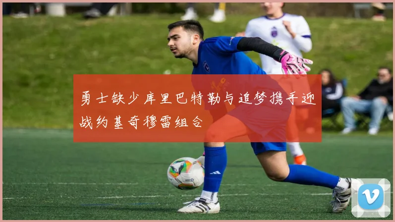 勇士缺少库里巴特勒与追梦携手迎战约基奇穆雷组合