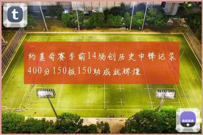 约基奇赛季前14场创历史中锋记录400分150板150助成就辉煌