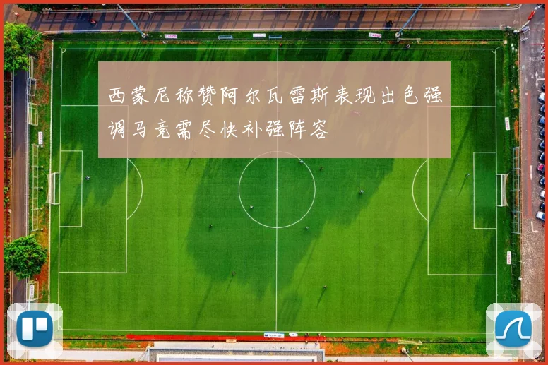 西蒙尼称赞阿尔瓦雷斯表现出色强调马竞需尽快补强阵容
