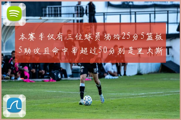 本赛季仅有三位球员场均25分5篮板5助攻且命中率超过50分别是里夫斯约基奇和字母哥