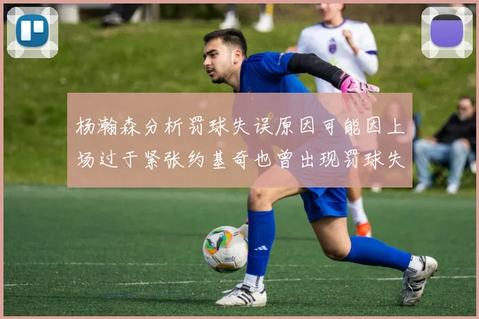 杨瀚森分析罚球失误原因可能因上场过于紧张约基奇也曾出现罚球失误