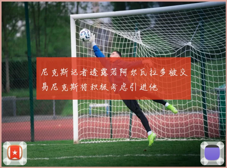 尼克斯记者透露若阿尔瓦拉多被交易尼克斯将积极考虑引进他