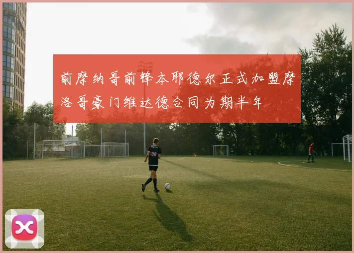 前摩纳哥前锋本耶德尔正式加盟摩洛哥豪门维达德合同为期半年