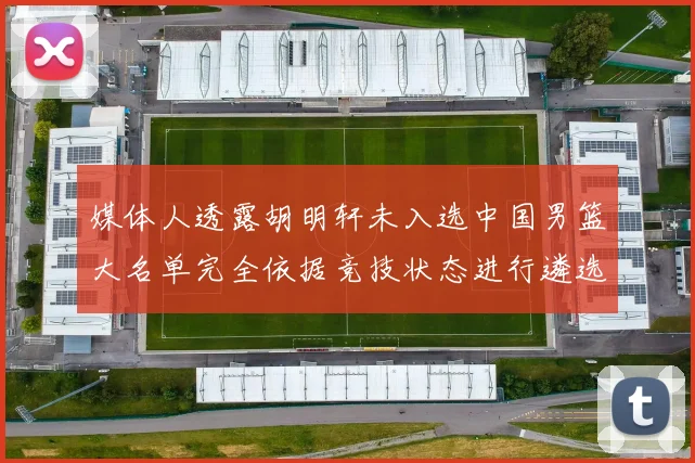 媒体人透露胡明轩未入选中国男篮大名单完全依据竞技状态进行遴选